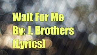 Wait For Me by J. Brothers (lyrics)