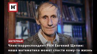 ЧЛЕН-КОРРЕСПОНДЕНТ РАН ЕВГЕНИЙ ЩЕПИН: НАША МАТЕМАТИКА МОЖЕТ СПАСТИ КОМУ-ТО ЖИЗНЬ