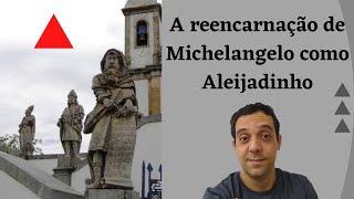 A REENCARNAÇÃO de MICHELANGELO como ALEIJADINHO !