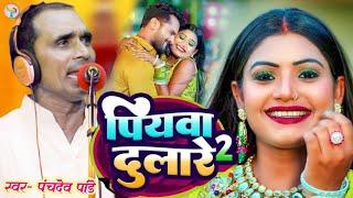 पियवा दुलारे 2 ll #पंचदेव पाण्डेय का सुपरहिट वायरल वीडियो सॉन्ग #panchdev pandey song #video