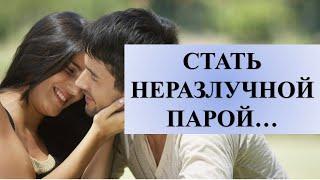 ШЕПОТКИ ДЛЯ ПРИВЛЕЧЕНИЯ ВНИМАНИЯ ЛЮБИМОГО: СТАТЬ НЕРАЗЛУЧНОЙ ПАРОЙ…