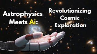 Unveiling the Future of Astrophysics with Ai: Revolutionizing Cosmic Exploration