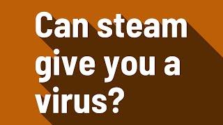 Can steam give you a virus?