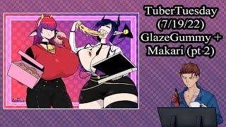 [18+] Tuber Tuesday: GlazeGummy + Makari pt 2 [7/19/2022 VOD]