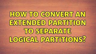 How to Convert an Extended Partition to Separate Logical Partitions?