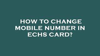 How to change mobile number in echs card?