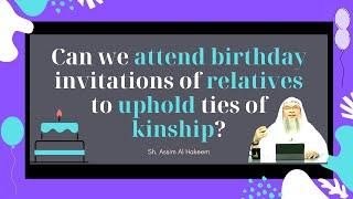 Can we attend birthday invitations of relatives to uphold ties of kinship? | Sheikh Assim Al Hakeem