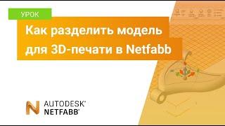 Урок Netfabb: как разделить модель для 3D-печати в Netfabb