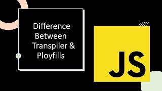 Difference Between Transpiler & Polyfills | Babeljs | core-js | Javascript