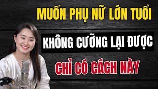 Muốn Phụ Nữ Lớn Tuổi KHÔNG CƯỠNG LẠI ĐƯỢC Chỉ Có Cách Này | Thanh Nga Official