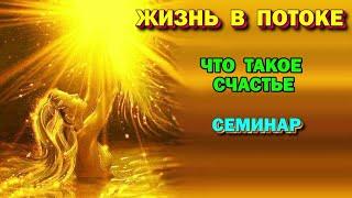 семинар - Жизнь в Потоке 1- Что такое счастье. Астральная реальность 