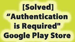 [Solved] "Authentication is Required" Google Play Store Error
