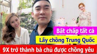 Bất chấp tất cả lấy chồng Trung Quốc, 9X Sài Gòn nay trở thành bà chủ được chồng yêu chiều