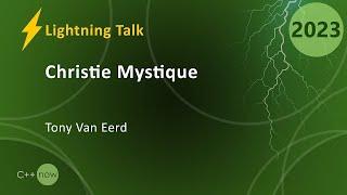 Lightning Talk: Christie Mystique - Tony Van Eerd - CppNow 2023