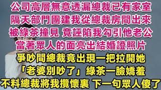 公司高層無意透漏總裁已有家室，隔天團建我從總裁房間出來被綠茶撞見， 竟誣陷我勾引他老公，當眾亮出結婚證照片。爭吵間總裁竟出現一把拉開她：老婆別吵了。綠茶一臉嬌羞，不料總裁將我攬懷裏，下一句眾人傻了。