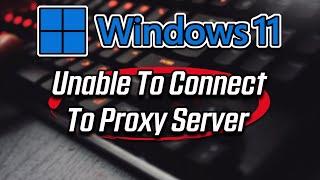 How to Fix “Unable to Connect to the Proxy Server” Windows 11/10/8/7
