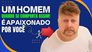 UM HOMEM QUANDO SE COMPORTA ASSIM! É APAIXONADO POR VOCÊ