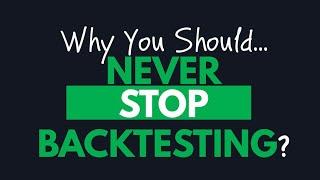 Why You Should NEVER Stop BACKTESTING