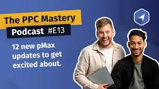 E13 - 12 new Performance Max updates to get excited about - The PPC Mastery Podcast