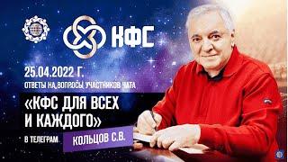 Кольцов С В «ОТВЕТЫ НА ВОПРОСЫ УЧАСТНИКОВ ЧАТА «КФС ДЛЯ ВСЕХ И КАЖДОГО» В ТЕЛЕГРАМ» 25 04 22г