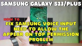 Galaxy S23 / Plus : Fix Samsung Voice Input Need to Allow The Appear On Top Permission Problem