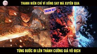 TRỌN BỘ: THANH NIÊN CHỈ VÌ UỐNG SAY MÀ XUYÊN QUA TỪNG BƯỚC ĐI LÊN THÀNH CƯỜNG GIẢ VÔ ĐỊCH