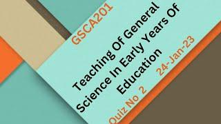 GSCA201 Teaching Of General Science In Early Years Of Education Quiz No 2 Solution