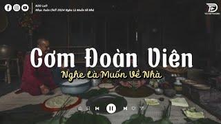 Cơm Đoàn Viên... Nhạc Xuân Chill Nghe Là Muốn Về Nhà - TOP 50 Bản Nhạc Tết Chill Hay Nhất 2024