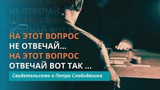 На этот вопрос не отвечай! На этот вопрос отвечай так! Свидетельство о Петре Слободянике и других