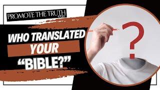 WHO TRANSLATED YOUR "BIBLE"?!