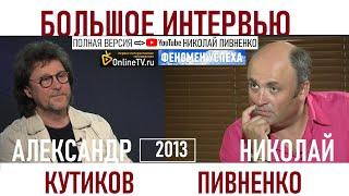 АЛЕКСАНДР КУТИКОВ в БОЛЬШОМ ИНТЕРВЬЮ Николаю Пивненко - 2013