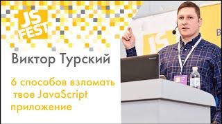 6 способов взломать твое JavaScript приложение. Виктор Турский. JS Fest 2019 Spring