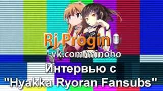 Rj Progin - Интервью с Hyakka Ryoran Fansubs