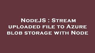 NodeJS : Stream uploaded file to Azure blob storage with Node