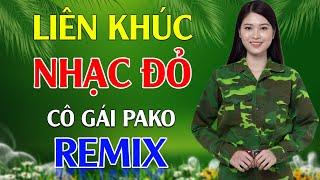Cô Gái Pako, Cô Gái Mở Đường Remix - LK Nhạc Đỏ Cách Mạng Tiền Chiến Remix Cực Bốc Lửa Hay Nhất