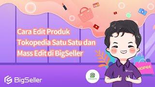 5-9. Cara Edit Produk Tokopedia Satu Satu dan Mass Edit di BigSeller