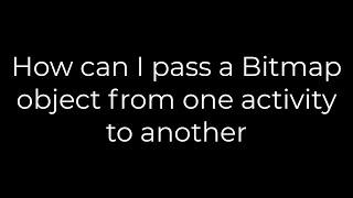 Java :How can I pass a Bitmap object from one activity to another(5solution)