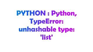 PYTHON : Python, TypeError: unhashable type: 'list'