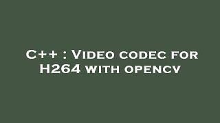 C++ : Video codec for H264 with opencv