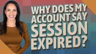 Why does my account say session expired?