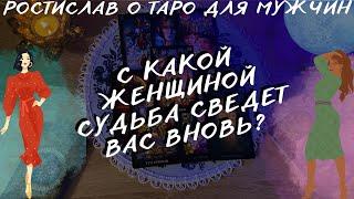 С КАКОЙ ЖЕНЩИНОЙ СВЕДЕТ ВАС ЖИЗНЬ ОПЯТЬ??? ТАРО ДЛЯ МУЖЧИН