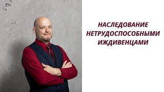 Наследование нетрудоспособными иждивенцами