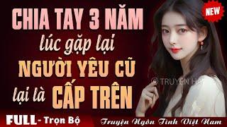 [CỰC HAY] CHIA TAY 3 NĂM LÚC GẶP LẠI NGƯỜI YÊU CŨ LẠI LÀ CẤP TRÊN !!! - Truyện Ngôn Tình Đêm Khuya