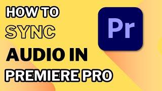 How to Sync Audio in Adobe Premiere Pro 2024 - Sync Audio