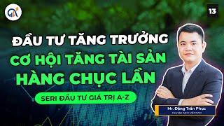 ĐẦU TƯ TĂNG TRƯỞNG - CƠ HỘI TĂNG TÀI SẢN HÀNG CHỤC LẦN | ĐẦU TƯ GIÁ TRỊ A-Z Phần 13