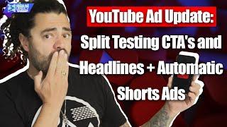 YouTube Ad Update: Split Testing CTA's and Headlines + Automatic Shorts Ads