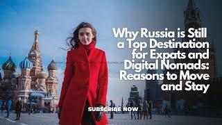 Why Russia is Still a Top Destination for Expats and Digital Nomads: Reasons to Move and Stay