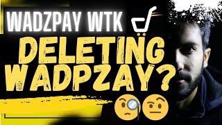  WADZPAY WTK: DELETING WADZPAY???