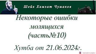 Шейх Хамзат Чумаков | Некоторые ошибки молящихся (часть№10). Хутба от 21.06.2024г.