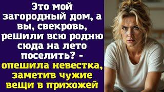 Это мой загородный дом, а вы, свекровь, решили всю родню сюда на лето поселить - опешила невестка